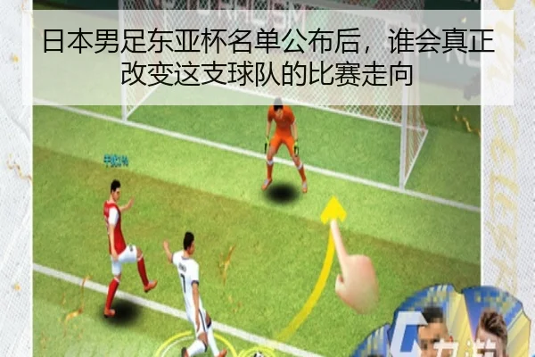 日本男足东亚杯名单公布后，谁会真正改变这支球队的比赛走向 | C7GAME